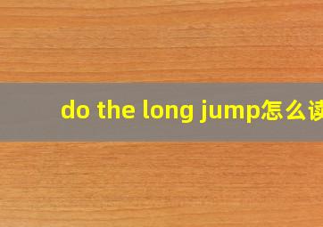 do the long jump怎么读